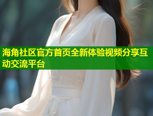 海角社区官方首页全新体验视频分享互动交流平台  第1张