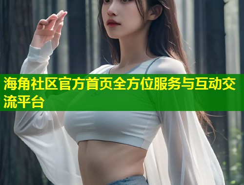 海角社区官方首页全方位服务与互动交流平台  第1张
