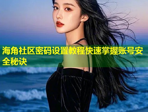 海角社区密码设置教程快速掌握账号安全秘诀  第1张