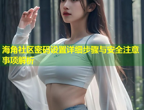 海角社区密码设置详细步骤与安全注意事项解析  第1张