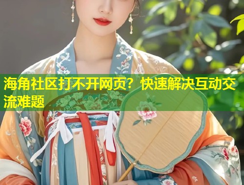 海角社区打不开网页？快速解决互动交流难题  第1张