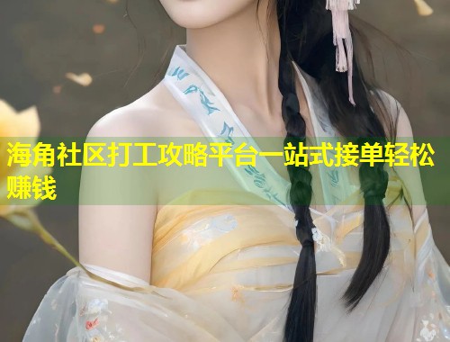 海角社区打工攻略平台一站式接单轻松赚钱  第1张
