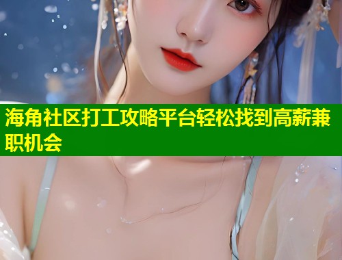 海角社区打工攻略平台轻松找到高薪兼职机会  第2张