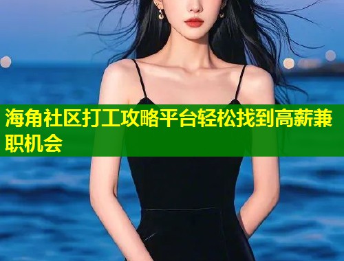 海角社区打工攻略平台轻松找到高薪兼职机会  第1张