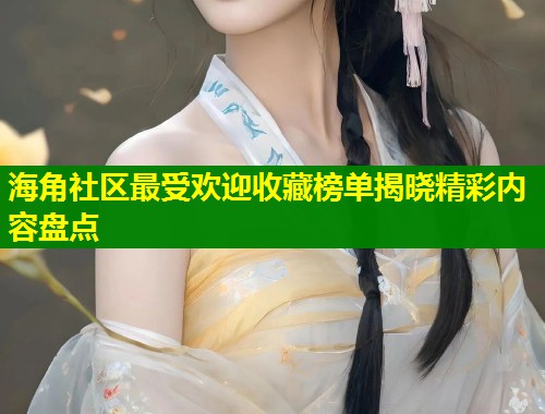 海角社区最受欢迎收藏榜单揭晓精彩内容盘点  第1张