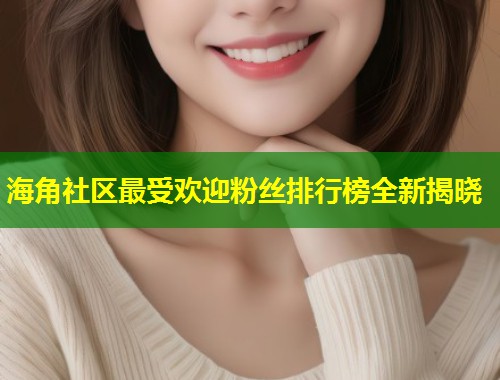 海角社区最受欢迎粉丝排行榜全新揭晓  第1张