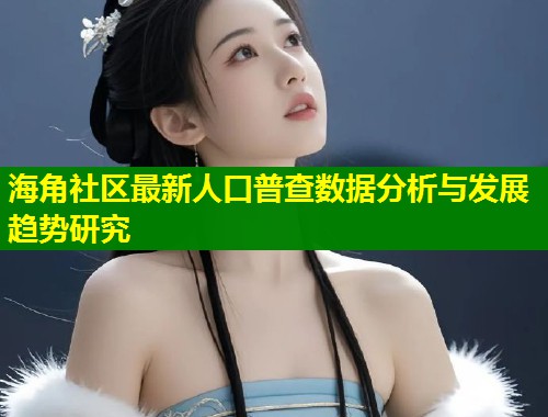 海角社区最新人口普查数据分析与发展趋势研究  第1张