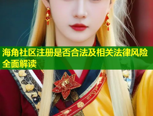 海角社区注册是否合法及相关法律风险全面解读  第1张