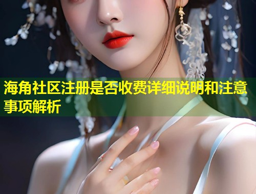 海角社区注册是否收费详细说明和注意事项解析  第1张