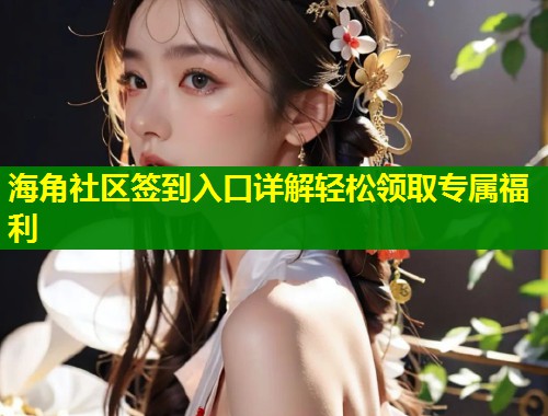 海角社区签到入口详解轻松领取专属福利  第1张