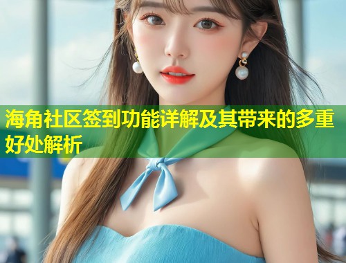 海角社区签到功能详解及其带来的多重好处解析  第1张
