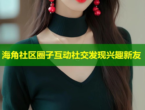 海角社区圈子互动社交发现兴趣新友  第1张