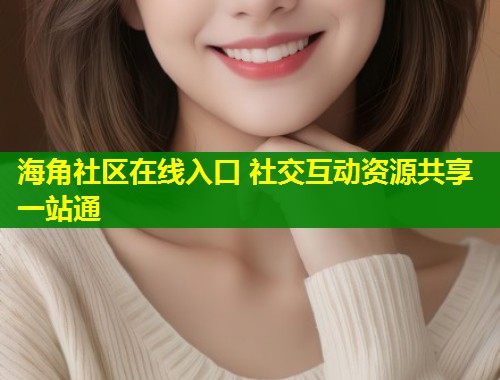 海角社区在线入口 社交互动资源共享一站通  第1张