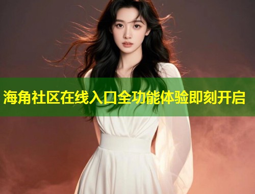 海角社区在线入口全功能体验即刻开启  第2张