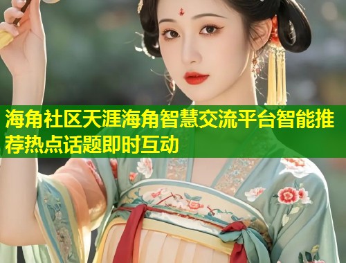 海角社区天涯海角智慧交流平台智能推荐热点话题即时互动  第1张