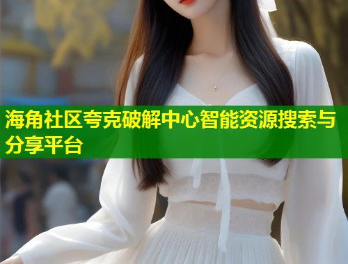 海角社区夸克破解中心智能资源搜索与分享平台  第1张