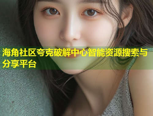 海角社区夸克破解中心智能资源搜索与分享平台  第2张