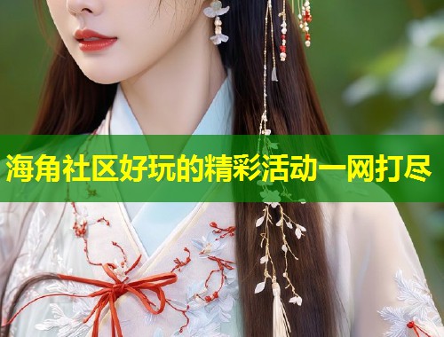 海角社区好玩的精彩活动一网打尽  第1张