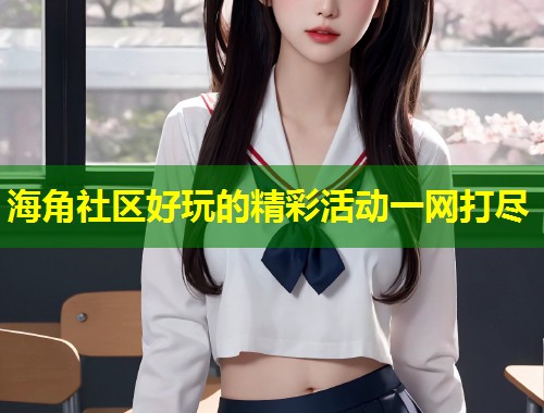 海角社区好玩的精彩活动一网打尽  第2张