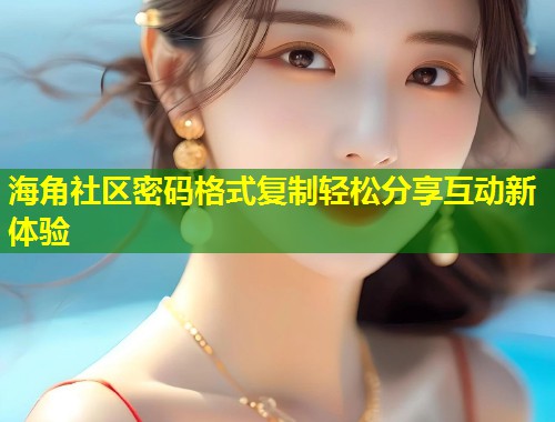 海角社区密码格式复制轻松分享互动新体验  第1张