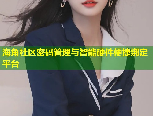 海角社区密码管理与智能硬件便捷绑定平台  第1张