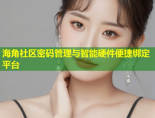 海角社区密码管理与智能硬件便捷绑定平台  第2张