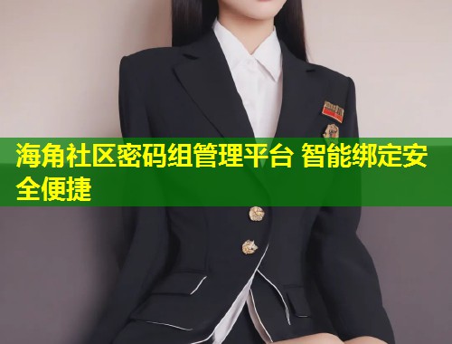 海角社区密码组管理平台 智能绑定安全便捷  第2张