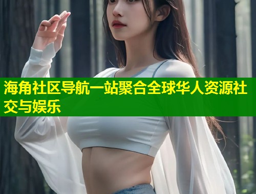 海角社区导航一站聚合全球华人资源社交与娱乐  第1张