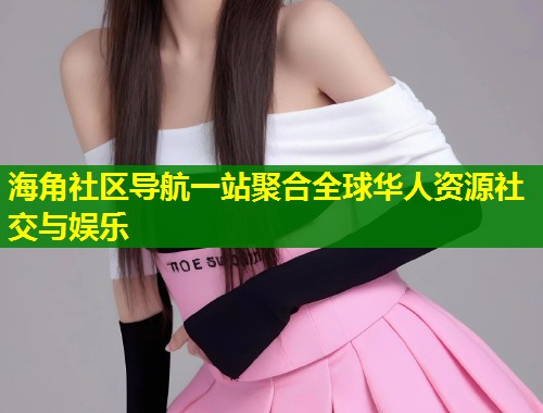 海角社区导航一站聚合全球华人资源社交与娱乐  第2张