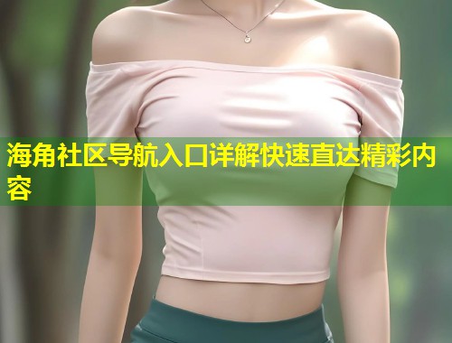 海角社区导航入口详解快速直达精彩内容  第1张