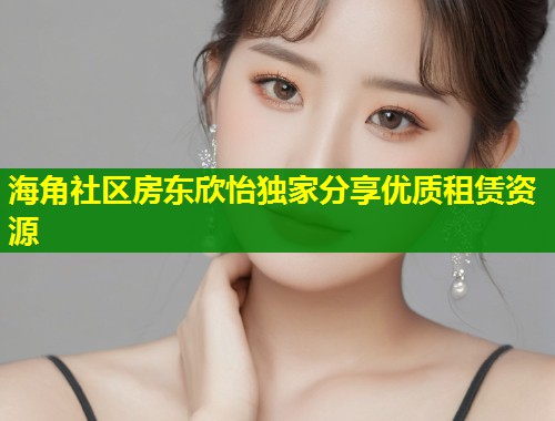 海角社区房东欣怡独家分享优质租赁资源  第1张