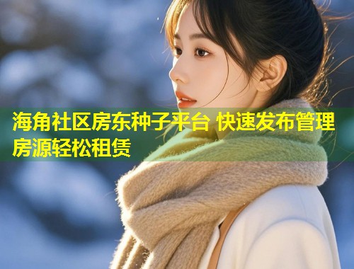 海角社区房东种子平台 快速发布管理房源轻松租赁  第1张