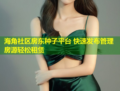 海角社区房东种子平台 快速发布管理房源轻松租赁  第2张