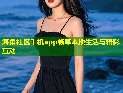 海角社区手机app畅享本地生活与精彩互动  第1张