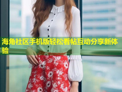 海角社区手机版轻松看帖互动分享新体验  第1张
