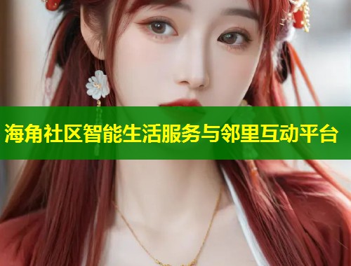 海角社区智能生活服务与邻里互动平台  第1张