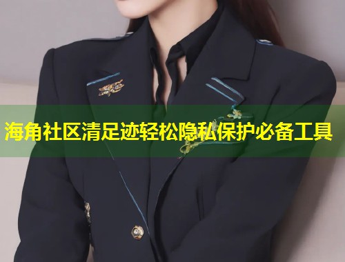 海角社区清足迹轻松隐私保护必备工具  第1张