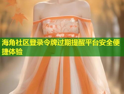 海角社区登录令牌过期提醒平台安全便捷体验  第1张