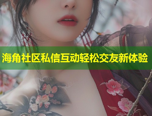 海角社区私信互动轻松交友新体验  第2张