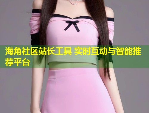 海角社区站长工具 实时互动与智能推荐平台  第1张