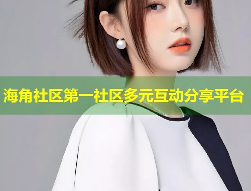 海角社区第一社区多元互动分享平台  第1张