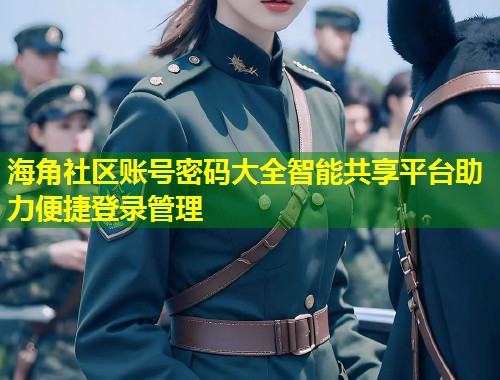 海角社区账号密码大全智能共享平台助力便捷登录管理  第1张