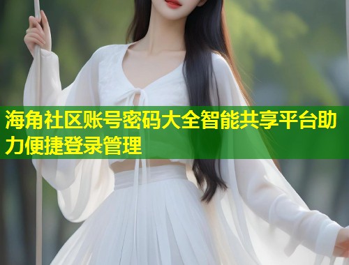 海角社区账号密码大全智能共享平台助力便捷登录管理  第2张