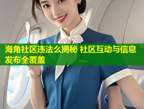 海角社区违法么揭秘 社区互动与信息发布全覆盖  第2张