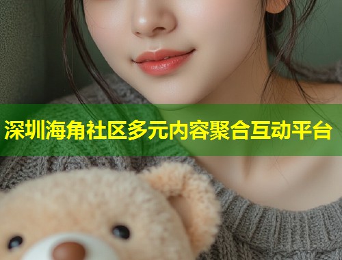 深圳海角社区多元内容聚合互动平台  第2张