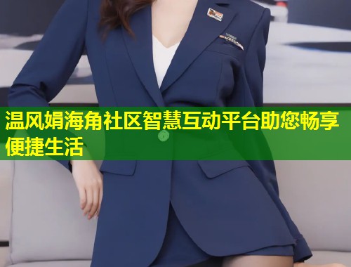 温风娟海角社区智慧互动平台助您畅享便捷生活  第1张