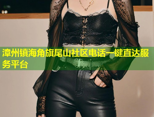 漳州镇海角旗尾山社区电话一键直达服务平台  第1张