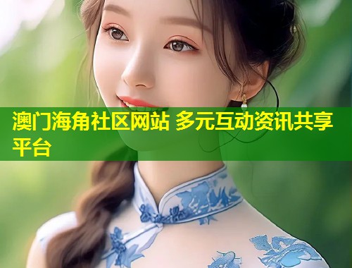 澳门海角社区网站 多元互动资讯共享平台  第1张