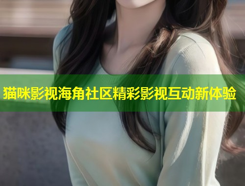 猫咪影视海角社区精彩影视互动新体验  第1张