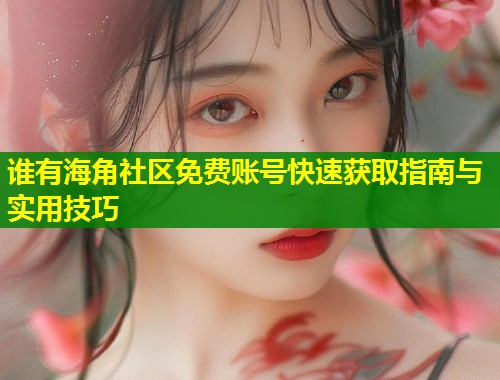 谁有海角社区免费账号快速获取指南与实用技巧  第1张